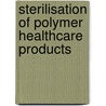 Sterilisation Of Polymer Healthcare Products by Wayne Rogers
