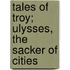 Tales of Troy; Ulysses, the Sacker of Cities