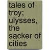 Tales of Troy; Ulysses, the Sacker of Cities door Andrew Lang