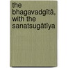 The Bhagavadgîtâ, With The Sanatsugâtîya door Unknown Author