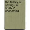 The Fallacy Of Saving - A Study In Economics by John MacKinnon Robertson