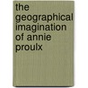 The Geographical Imagination of Annie Proulx door Alex Hunt