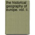 The Historical Geography Of Europe. Vol. Ii.