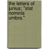 The Letters Of Junius; "Stat Nominis Umbra." door Junius