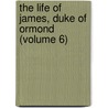 The Life Of James, Duke Of Ormond (Volume 6) by Thomas Carte