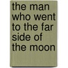 The Man Who Went to the Far Side of the Moon by Bea Uusma Schyffert
