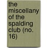 The Miscellany Of The Spalding Club (No. 16) by Unknown Author