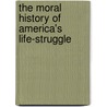 The Moral History Of America's Life-Struggle by David Ross Locke