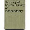The Story Of Boston. A Study Of Independency door Arthur Gilman