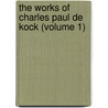 The Works Of Charles Paul De Kock (Volume 1) by Paul De Kock
