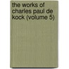 The Works Of Charles Paul De Kock (Volume 5) by Paul De Kock