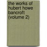 The Works Of Hubert Howe Bancroft (Volume 2) door Hubert Howe Bancroft