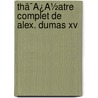 Thã¯Â¿Â½Atre Complet De Alex. Dumas Xv door pere Alexandre Dumas