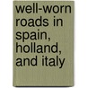 Well-Worn Roads In Spain, Holland, And Italy door Francis Hopkinson Smith