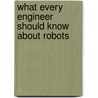 What Every Engineer Should Know About Robots by Maurice Zeldman
