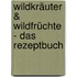 Wildkräuter & Wildfrüchte - das Rezeptbuch