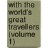 With The World's Great Travellers (Volume 1)