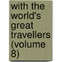 With The World's Great Travellers (Volume 8)