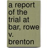A Report Of The Trial At Bar, Rowe V. Brenton door Alexander Snow Rowe