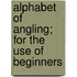 Alphabet Of Angling; For The Use Of Beginners