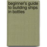 Beginner's Guide To Building Ships In Bottles door William Sheridan