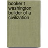 Booker T Washington Builder Of A Civilization door Emmett Jay Scott