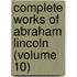 Complete Works Of Abraham Lincoln (Volume 10)