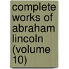 Complete Works Of Abraham Lincoln (Volume 10) door Abraham Lincoln