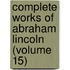 Complete Works of Abraham Lincoln (Volume 15)