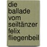 Die Ballade vom Seiltänzer Felix Fliegenbeil