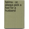 Fatima - Or, Always Pick A Fool For A Husband by Rowland Thomas