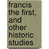 Francis the First, and Other Historic Studies