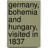 Germany, Bohemia And Hungary, Visited In 1837 by George Robert Gleig