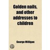 Golden Nails, And Other Addresses To Children by George Milligan