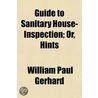 Guide To Sanitary House-Inspection; Or, Hints door William Paul Gerhard