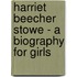 Harriet Beecher Stowe - A Biography for Girls