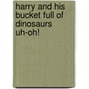 Harry and His Bucket Full of Dinosaurs Uh-Oh! door R. Schuyler Hooke