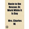 Haste To The Rescue; Or, Work While It Is Day door Mrs. Charles W.