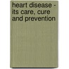 Heart Disease - Its Care, Cure And Prevention by James Honan