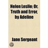 Helen Leslie; Or, Truth And Error, By Adeline by Jane Sergeant