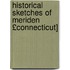 Historical Sketches of Meriden £Connecticut]
