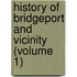 History Of Bridgeport And Vicinity (Volume 1)