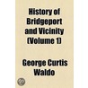 History Of Bridgeport And Vicinity (Volume 1) door George Curtis Waldo