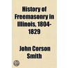 History of Freemasonry in Illinois, 1804-1829 door John Corson Smith