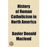 History of Roman Catholicism in North America door Xavier Donald MacLeod