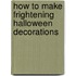 How to Make Frightening Halloween Decorations