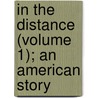 In the Distance (Volume 1); An American Story by George Parsons Lathrop