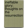 Ineffable Glory; Thoughts On The Resurrection by Edward McKendree Bounds