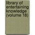 Library of Entertaining Knowledge (Volume 18)