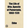 Life Of Otto, Apostle Of Pomerania, 1060-1139 by Ebbo